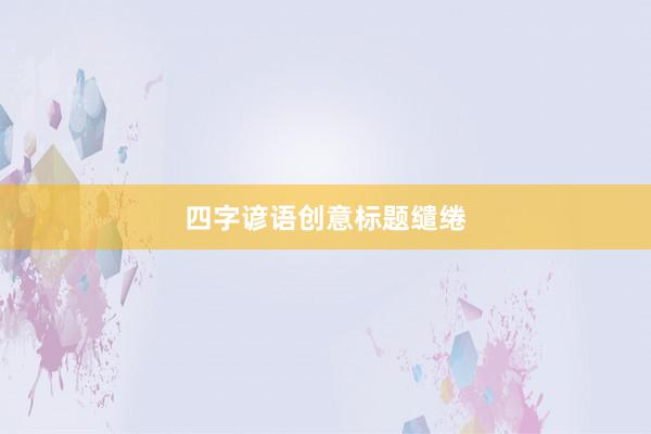四字谚语创意标题缱绻