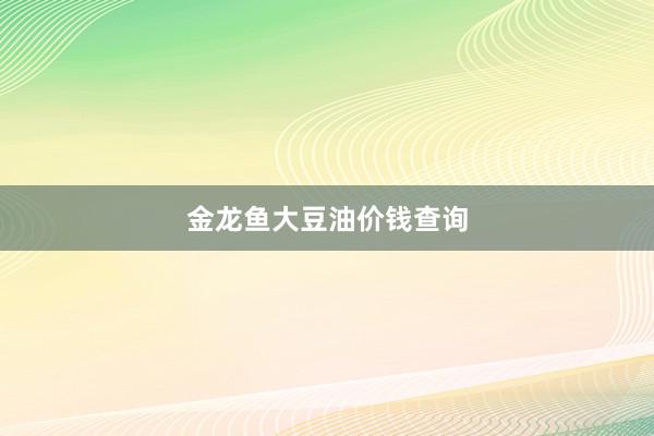 金龙鱼大豆油价钱查询